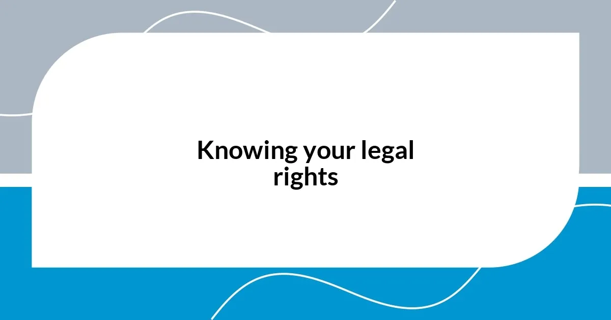 Knowing your legal rights