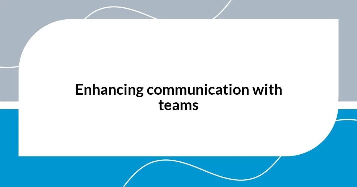Enhancing communication with teams