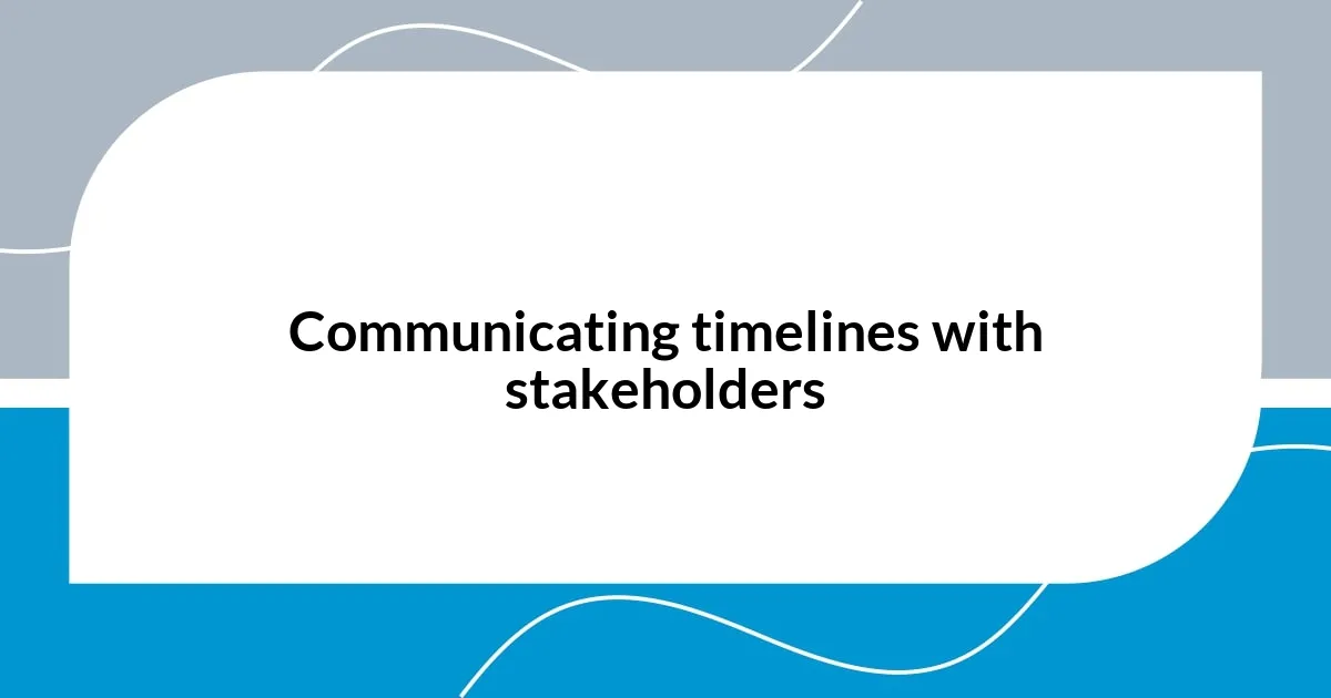 Communicating timelines with stakeholders