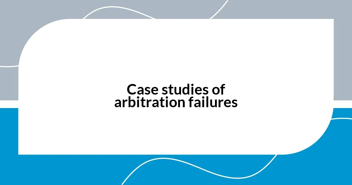 Case studies of arbitration failures