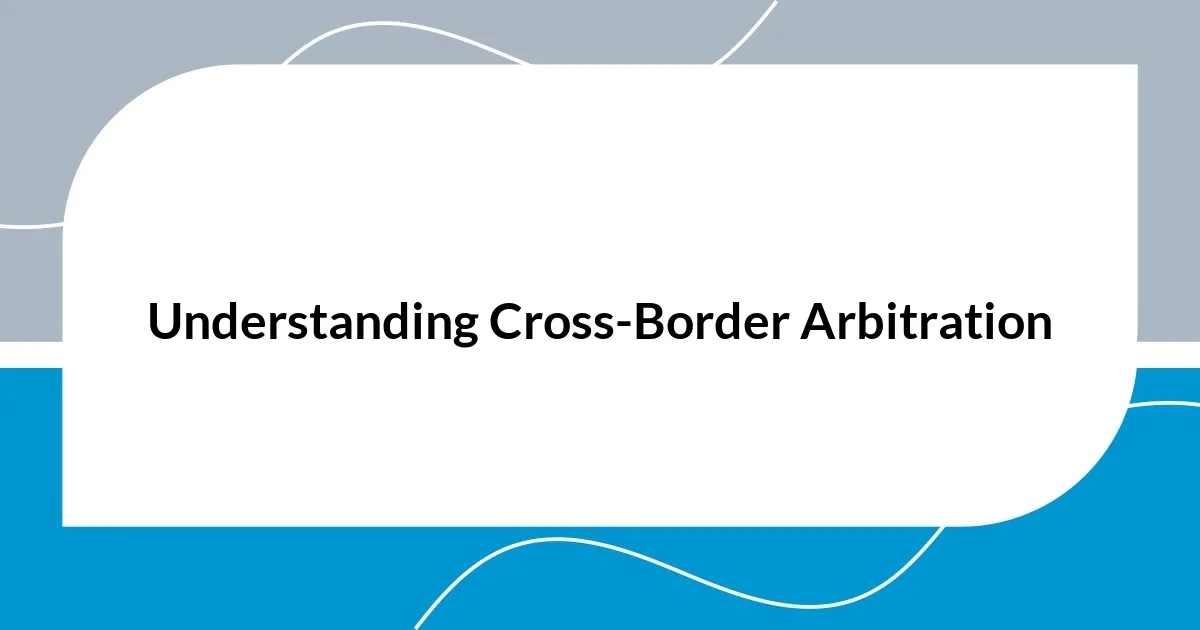 Understanding Cross-Border Arbitration