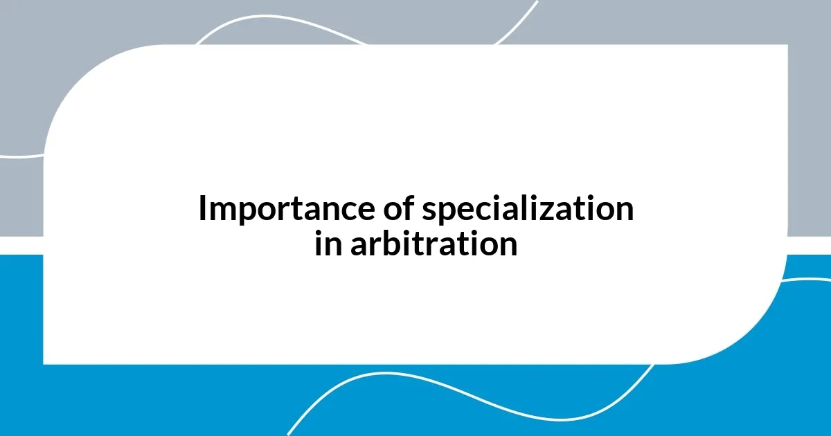 Importance of specialization in arbitration