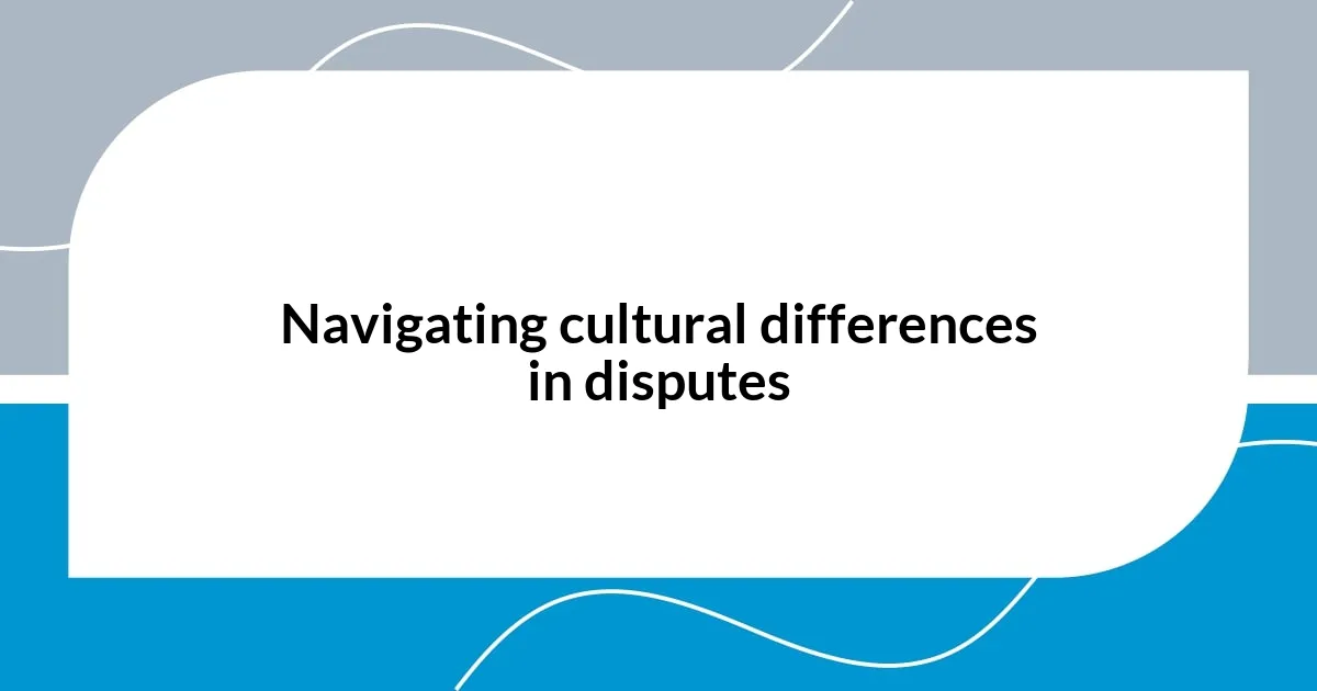 Navigating cultural differences in disputes
