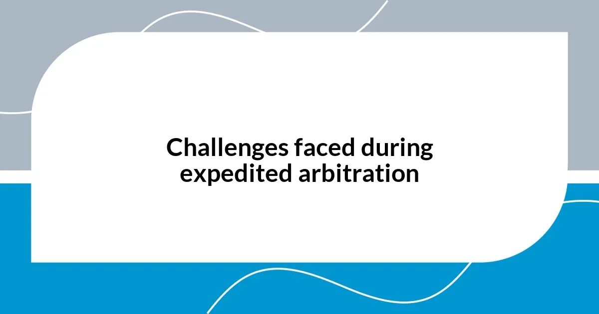 Challenges faced during expedited arbitration
