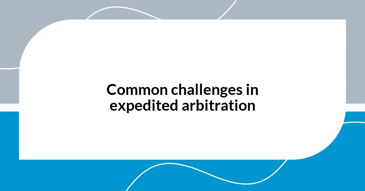 Common challenges in expedited arbitration