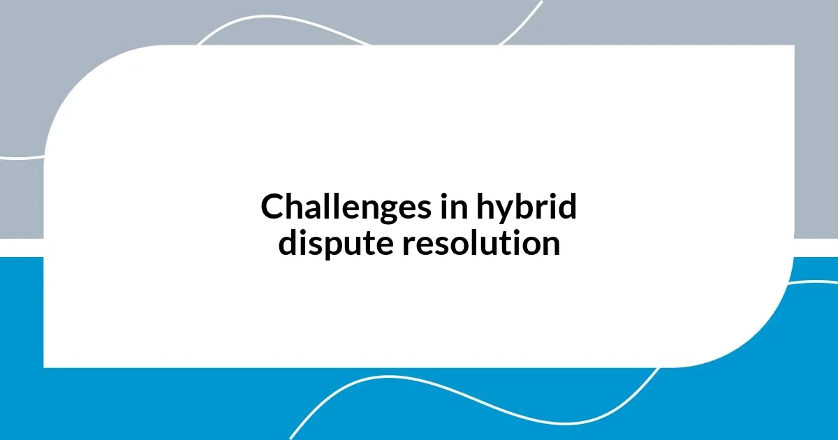 Challenges in hybrid dispute resolution