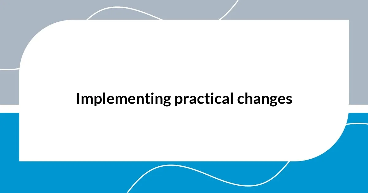 Implementing practical changes