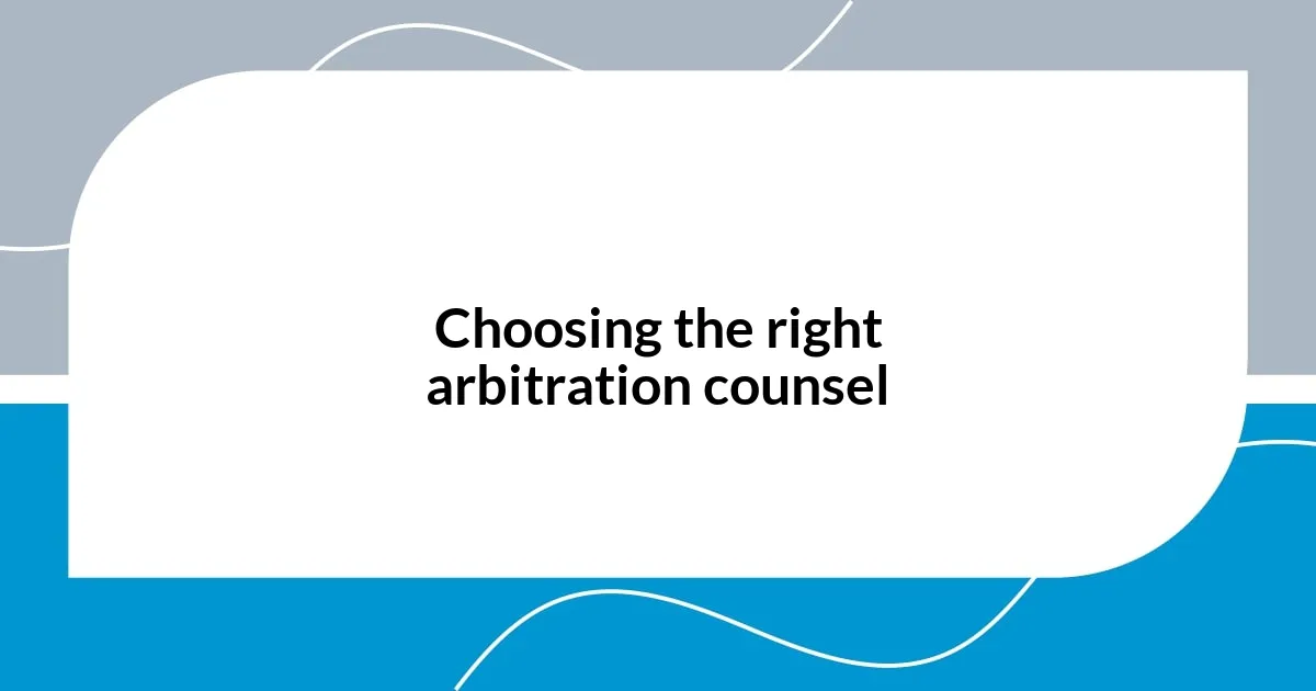 Choosing the right arbitration counsel