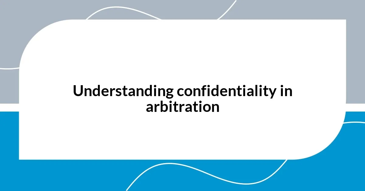 Understanding confidentiality in arbitration