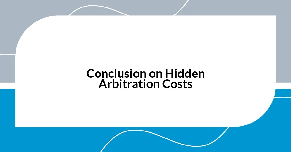 Conclusion on Hidden Arbitration Costs