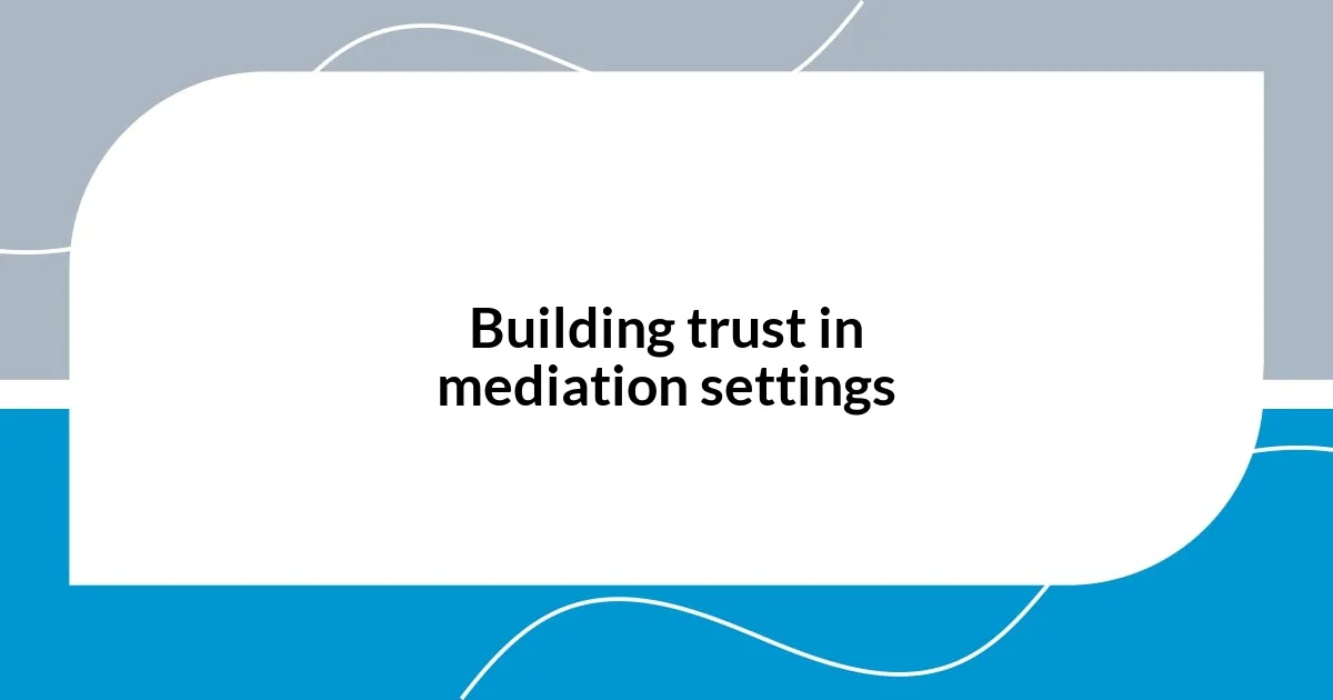 Building trust in mediation settings