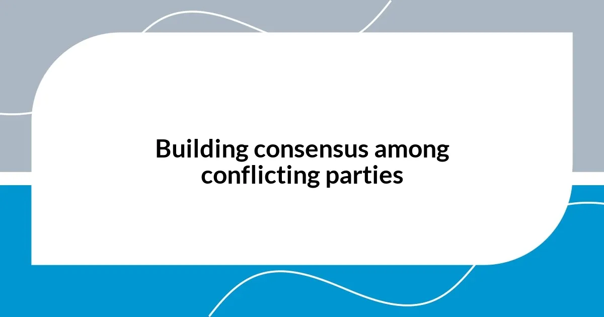 Building consensus among conflicting parties