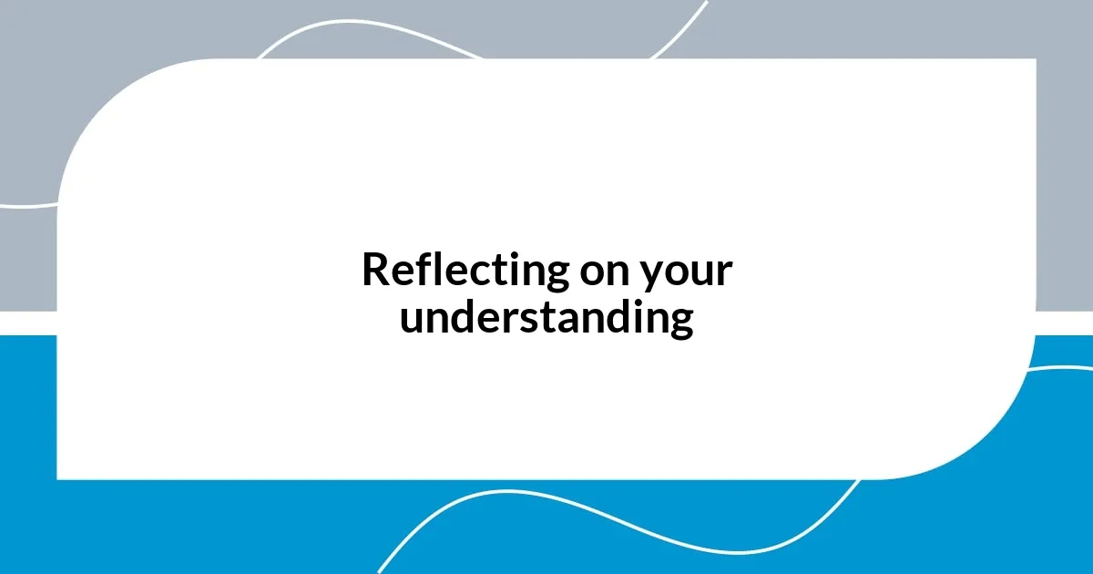 Reflecting on your understanding