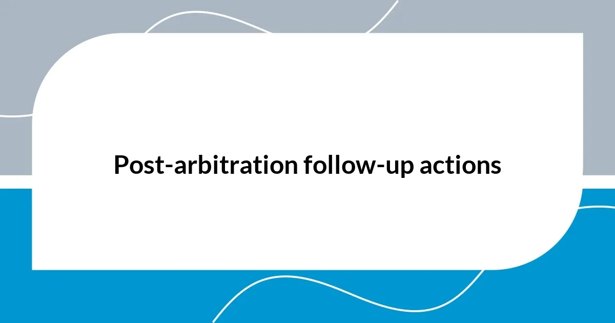 Post-arbitration follow-up actions